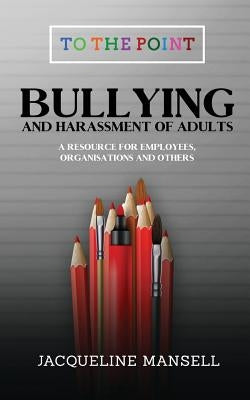 Bullying & Harassment of Adults: A Resource for Employees, Organisations & Others by Mansell, Jacqueline