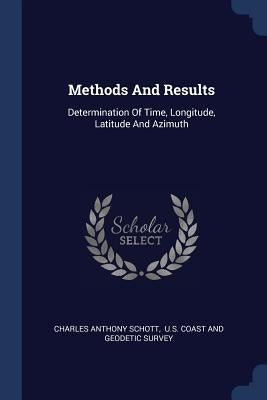 Methods And Results: Determination Of Time, Longitude, Latitude And Azimuth by Schott, Charles Anthony