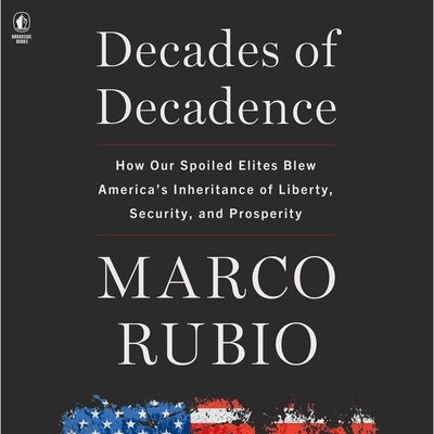 Decades of Decadence: How Our Spoiled Elites Blew America's Inheritance of Liberty, Security, and Prosperity by Rubio, Marco