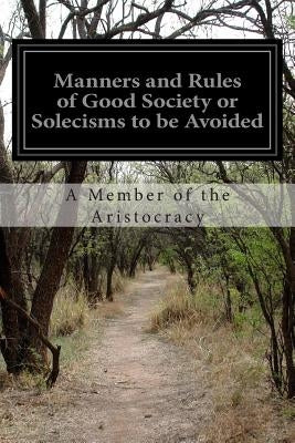 Manners and Rules of Good Society or Solecisms to be Avoided by Aristocracy, A. Member of the