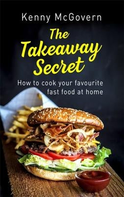 The Takeaway Secret, 2nd Edition: How to Cook Your Favourite Fast Food at Home by McGovern, Kenny