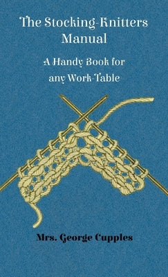 Stocking-Knitters Manual - A Handy Book for Any Work-Table by Cupples, George