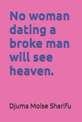 No woman dating a broke man will see heaven by Sharifu, Djuma Moise Moise