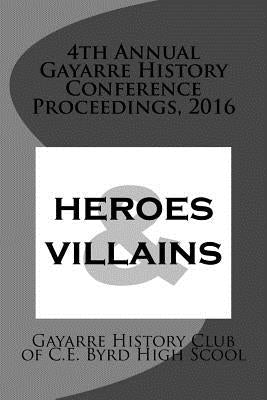 4th Annual Gayarre History Conference Proceedings, 2016: Heroes & Villain by Gayarre History Club of C. E. Byrd High