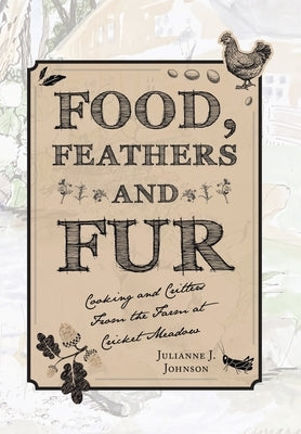 Food, Feathers and Fur: Cooking and Critters from the Farm at Cricket Meadow by Johnson, Julianne J.