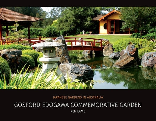 Gosford Edogawa Commemorative Garden by Ken Lamb: Japanese Gardens in Australia by Lamb, Ken