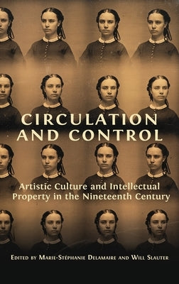 Circulation and Control: Artistic Culture and Intellectual Property in the Nineteenth Century by Delamaire, Marie-Stéphanie