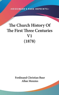 The Church History Of The First Three Centuries V1 (1878) by Baur, Ferdinand Christian