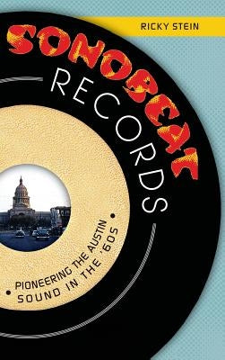 Sonobeat Records: Pioneering the Austin Sound in the '60s by Stein, Ricky