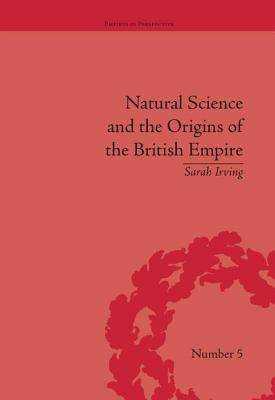 Natural Science and the Origins of the British Empire by Irving, Sarah