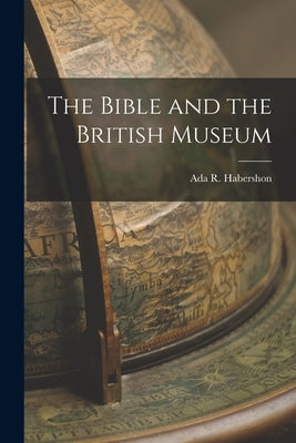 The Bible and the British Museum by R, Habershon Ada