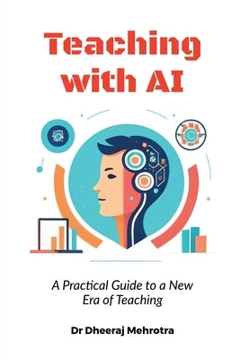 Teaching with AI: A Practical Guide to New Era of Teaching: A Practical Guide to New Era of Teachinge: A Practical Guide to New Era of T by Dr Dheeraj Mehrotra