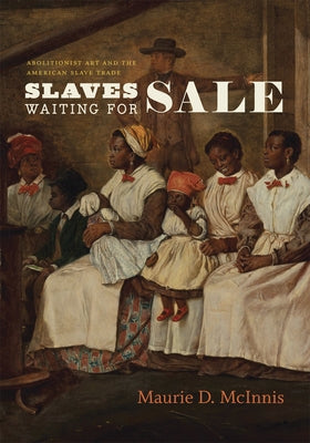 Slaves Waiting for Sale: Abolitionist Art and the American Slave Trade by McInnis, Maurie D.