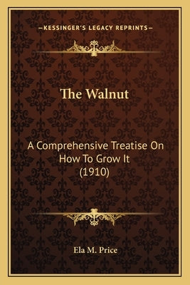 The Walnut: A Comprehensive Treatise On How To Grow It (1910) by Price, Ela M.