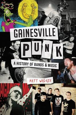 Gainesville Punk: A History of Bands & Music by Walker, Matt