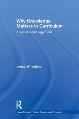 Why Knowledge Matters in Curriculum: A Social Realist Argument by Wheelahan, Leesa