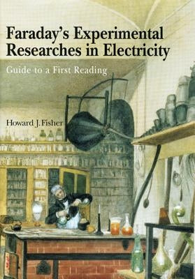 Faraday's Experimental Researches in Electricity: Guide to a First Reading by Fisher, Howard J.