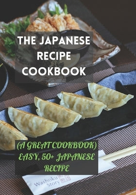 The Japanese Recipe Cookbook: (A Great Cookbook) Easy, 50+ Japanese Recipe by Elliott, Buck