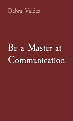 Be a Master at Communication by Valdez, Debra