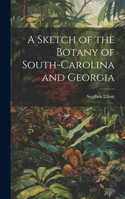 A Sketch of the Botany of South-Carolina and Georgia by Elliott, Stephen