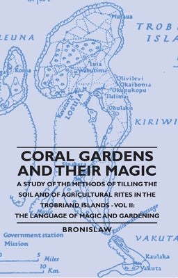 Coral Gardens and Their Magic - A Study of the Methods of Tilling the Soil and of Agricultural Rites in the Trobriand Islands - Vol II: The Language O by Bronislaw