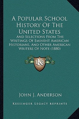 A Popular School History Of The United States: And Selections From The Writings Of Eminent American Historians, And Other American Writers Of Note (18 by Anderson, John J.