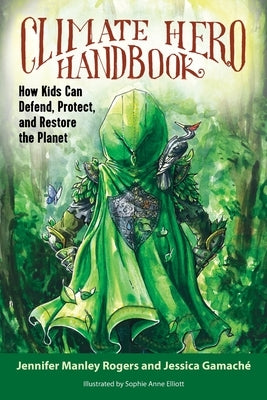 Climate Hero Handbook: How Kids Can Defend, Protect, and Restore the Planet by Rogers, Jennifer Manley