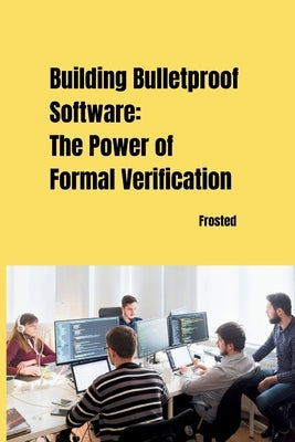 Building Bulletproof Software: The Power of Formal Verification by Matt