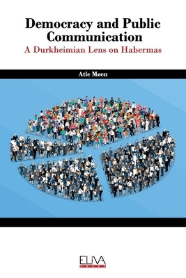 Democracy and public communication: A Durkheimian lens on Habermas by M?en, Atle