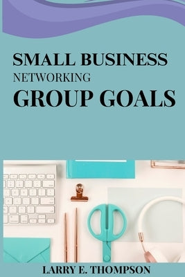 Small business networking group goals by E. Thompson, Larry