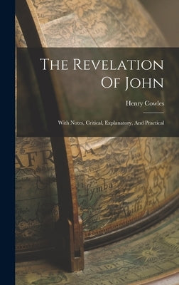 The Revelation Of John: With Notes, Critical, Explanatory, And Practical by Cowles, Henry