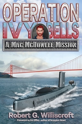 Operation Ivy Bells: A Mac McDowell Mission by Williscroft, Robert G.