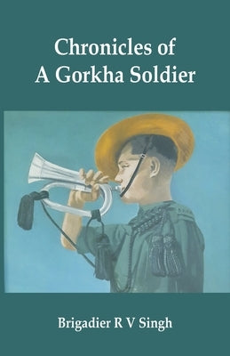 Chronicles of a Gorkha Soldier by Singh, Brig R. V.