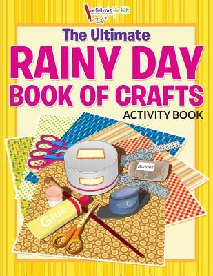 The Ultimate Rainy Day Book of Crafts Activity Book by For Kids, Activibooks