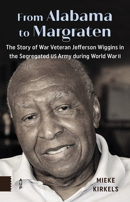 From Alabama to Margraten: The Story of War Veteran Jefferson Wiggins in the Segregated US Army During World War II by Kirkels, Mieke