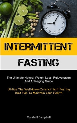 Intermittent Fasting: The Ultimate Natural Weight Loss, Rejuvenation, And Anti-aging Guide (Utilize The Well-known Intermittent Fasting Diet by Campbell, Marshall