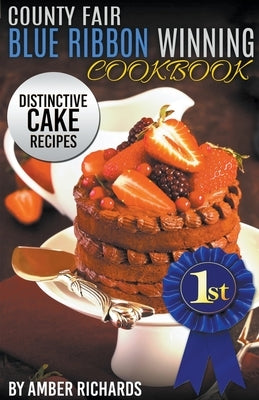 County Fair Blue Ribbon Winning Cookbook: Distinctive Cake Recipes by Richards, Amber