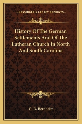 History Of The German Settlements And Of The Lutheran Church In North And South Carolina by Bernheim, G. D.