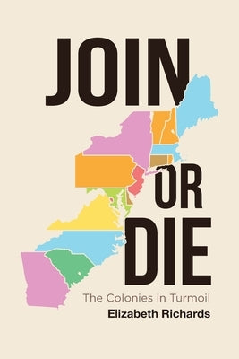 Join or Die: The Colonies in Turmoil by Richards, Elizabeth