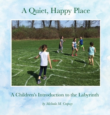 A Quiet, Happy Place: A Children's Introduction to the Labyrinth by Cropsey, Melinda M.