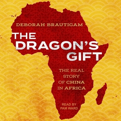 The Dragon's Gift: The Real Story of China in Africa by Brautigam, Deborah