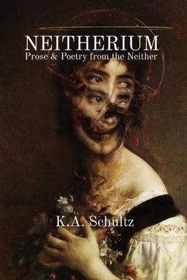 Neitherium: Prose & Poetry from the Neither by Schultz, K. a.