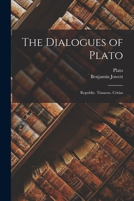 The Dialogues of Plato: Republic. Timaeus. Critias by Plato