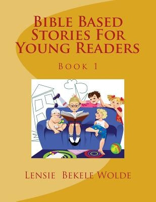 Bible Based Stories For Young Readers by Wolde, Lensie B.