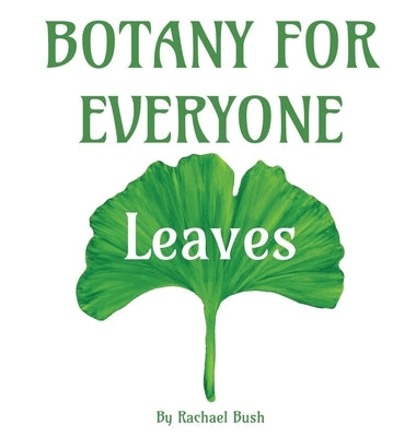 Botany for Everyone: Leaves by Bush, Rachael