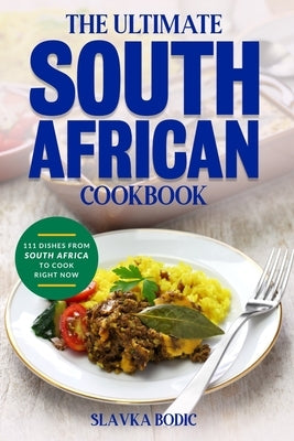 The Ultimate South African Cookbook: 111 Dishes From South Africa To Cook Right Now by Bodic, Slavka