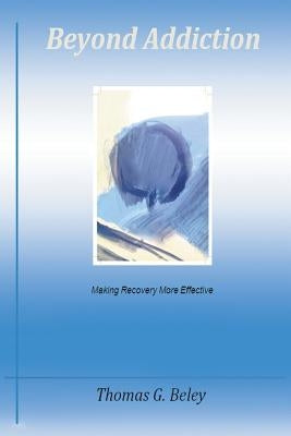 Beyond Addiction: Making Recovery More Effective by Beley Lcsw, Thomas G.