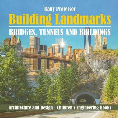 Building Landmarks - Bridges, Tunnels and Buildings - Architecture and Design Children's Engineering Books by Baby Professor