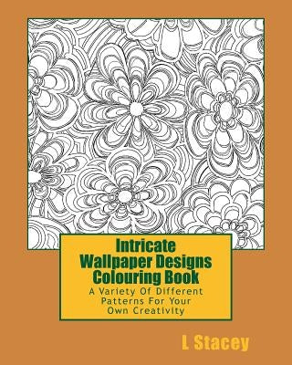 Intricate Wallpaper Designs Colouring Book: A Variety Of Different Patterns For Your Colouring Creativity by Stacey, L.