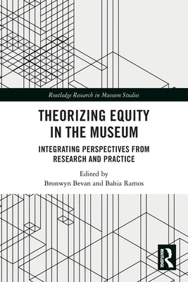 Theorizing Equity in the Museum: Integrating Perspectives from Research and Practice by Bevan, Bronwyn